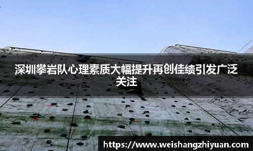 深圳攀岩队心理素质大幅提升再创佳绩引发广泛关注