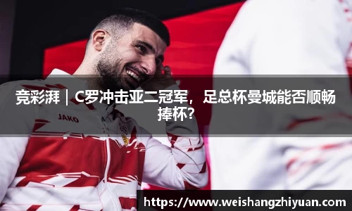 竞彩湃｜C罗冲击亚二冠军，足总杯曼城能否顺畅捧杯？